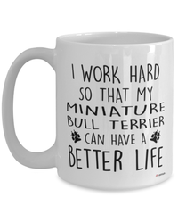 Funny Miniature Bull Terrier Mug I Work Hard So That My Miniature Bull Terrier Can Have A Better Life Coffee Cup 15oz White