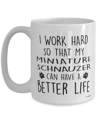 Funny Miniature Schnauzer Dog Mug I Work Hard So That My Miniature Schnauzer Can Have A Better Life Coffee Cup 15oz White
