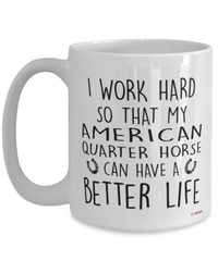 Funny American Quarter Horse Mug I Work Hard So That My American Quarter Horse Can Have A Better Life Coffee Cup 15oz White