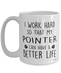 Funny Pointer Dog Mug I Work Hard So That My Pointer Can Have A Better Life Coffee Cup 15oz White
