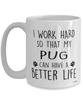 Funny Pug Mug I Work Hard So That My Pug Can Have A Better Life Coffee Cup 15oz White