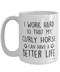 Funny Curly Horse Mug I Work Hard So That My Curly Horse Can Have A Better Life Coffee Cup 15oz White