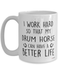 Funny Drum Horse Mug I Work Hard So That My Drum Horse Can Have A Better Life Coffee Cup 15oz White