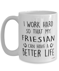 Funny Friesian Horse Mug I Work Hard So That My Friesian Can Have A Better Life Coffee Cup 15oz White