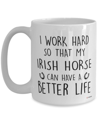 Funny Irish Horse Mug I Work Hard So That My Irish Can Have A Better Life Coffee Cup 15oz White