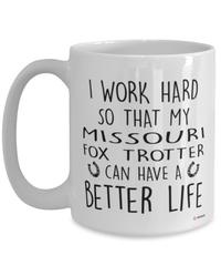 Funny Missouri Fox Trotter Horse Mug I Work Hard So That My Missouri Fox Trotter Can Have A Better Life Coffee Cup 15oz White