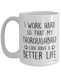 Funny Thoroughbred Horse Mug I Work Hard So That My Thoroughbred Can Have A Better Life Coffee Cup 15oz White