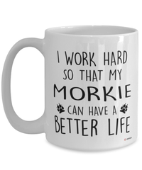 Funny Morkie Dog Mug I Work Hard So That My Morkie Can Have A Better Life Coffee Cup 15oz White