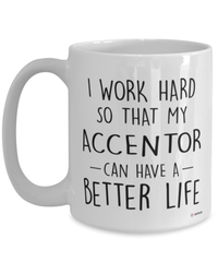 Funny Accentor Mug I Work Hard So That My Accentor Can Have A Better Life Coffee Cup 15oz White