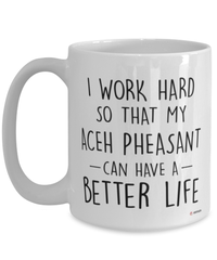 Funny Aceh Pheasant Mug I Work Hard So That My Aceh Pheasant Can Have A Better Life Coffee Cup 15oz White