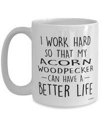 Funny Acorn Woodpecker Mug I Work Hard So That My Acorn Woodpecker Can Have A Better Life Coffee Cup 15oz White