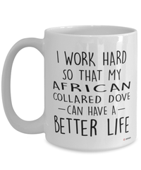 Funny African Collared Dove Mug I Work Hard So That My African Collared Dove Can Have A Better Life Coffee Cup 15oz White