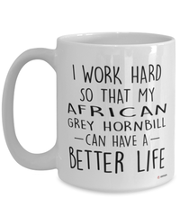Funny African Grey Hornbill Mug I Work Hard So That My African Grey Hornbill Can Have A Better Life Coffee Cup 15oz White