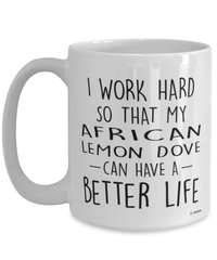 Funny African Lemon Dove Mug I Work Hard So That My African Lemon Dove Can Have A Better Life Coffee Cup 15oz White