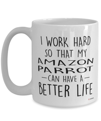 Funny Amazon Parrot Mug I Work Hard So That My Amazon Parrot Can Have A Better Life Coffee Cup 15oz White
