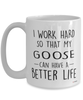 Funny Goose Mug I Work Hard So That My Goose Can Have A Better Life Coffee Cup 15oz White
