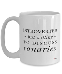 Funny Canary Mug Introverted But Willing To Discuss Canaries Coffee Cup 15oz White