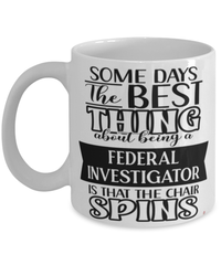 Funny Federal Investigator Mug Some Days The Best Thing About Being A Federal Investigator is Coffee Cup White