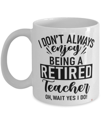 Funny Teacher Mug I Dont Always Enjoy Being a Retired Teacher Oh Wait Yes I Do Coffee Cup White