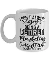Funny Marketing Consultant Mug I Dont Always Enjoy Being a Retired Marketing Consultant Oh Wait Yes I Do Coffee Cup White