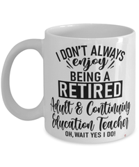 Funny Adult & Continuing Education Teacher Mug I Dont Always Enjoy Being a Retired Adult & Continuing Education Teacher Oh Wait Yes I Do Coffee Cup White