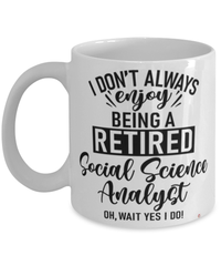 Funny Social Science Analyst Mug I Dont Always Enjoy Being a Retired Social Science Analyst Oh Wait Yes I Do Coffee Cup White
