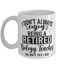 Funny Biology Teacher Mug I Dont Always Enjoy Being a Retired Biology Teacher Oh Wait Yes I Do Coffee Cup White