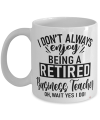 Funny Business Teacher Mug I Dont Always Enjoy Being a Retired Business Teacher Oh Wait Yes I Do Coffee Cup White