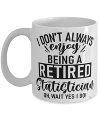 Funny Statistician Mug I Dont Always Enjoy Being a Retired Statistician Oh Wait Yes I Do Coffee Cup White