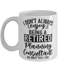 Funny Planning Consultant Mug I Dont Always Enjoy Being a Retired Planning Consultant Oh Wait Yes I Do Coffee Cup White
