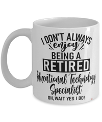 Funny Educational Technology Specialist Mug I Dont Always Enjoy Being a Retired Educational Technology Specialist Oh Wait Yes I Do Coffee Cup White