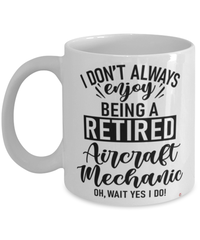 Funny Aircraft Mechanic Mug I Dont Always Enjoy Being a Retired Aircraft Mechanic Oh Wait Yes I Do Coffee Cup White