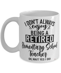 Funny Elementary School Teacher Mug I Dont Always Enjoy Being a Retired Elementary School Teacher Oh Wait Yes I Do Coffee Cup White