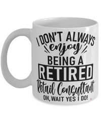 Funny Retail Consultant Mug I Dont Always Enjoy Being a Retired Retail Consultant Oh Wait Yes I Do Coffee Cup White