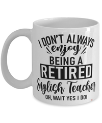 Funny English Teacher Mug I Dont Always Enjoy Being a Retired English Teacher Oh Wait Yes I Do Coffee Cup White