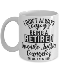 Funny Juvenile Justice Counselor Mug I Dont Always Enjoy Being a Retired Juvenile Justice Counselor Oh Wait Yes I Do Coffee Cup White
