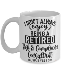 Funny Risk & Compliance Consultant Mug I Dont Always Enjoy Being a Retired Risk & Compliance Consultant Oh Wait Yes I Do Coffee Cup White