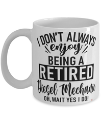 Funny Diesel Mechanic Mug I Dont Always Enjoy Being a Retired Diesel Mechanic Oh Wait Yes I Do Coffee Cup White