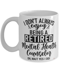 Funny Mental Health Counselor Mug I Dont Always Enjoy Being a Retired Mental Health Counselor Oh Wait Yes I Do Coffee Cup White