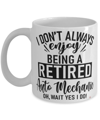 Funny Auto Mechanic Mug I Dont Always Enjoy Being a Retired Auto Mechanic Oh Wait Yes I Do Coffee Cup White