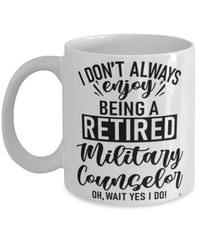 Funny Military Counselor Mug I Dont Always Enjoy Being a Retired Military Counselor Oh Wait Yes I Do Coffee Cup White