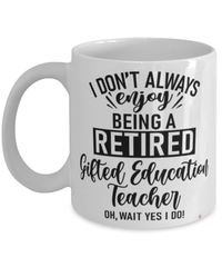 Funny Gifted Education Teacher Mug I Dont Always Enjoy Being a Retired Gifted Education Teacher Oh Wait Yes I Do Coffee Cup White