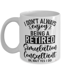 Funny Simulation Consultant Mug I Dont Always Enjoy Being a Retired Simulation Consultant Oh Wait Yes I Do Coffee Cup White