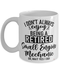 Funny Small Engine Mechanic Mug I Dont Always Enjoy Being a Retired Small Engine Mechanic Oh Wait Yes I Do Coffee Cup White