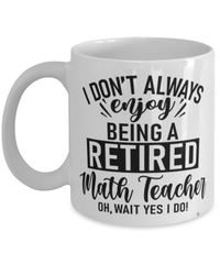 Funny Math Teacher Mug I Dont Always Enjoy Being a Retired Math Teacher Oh Wait Yes I Do Coffee Cup White