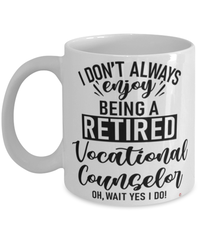 Funny Vocational Counselor Mug I Dont Always Enjoy Being a Retired Vocational Counselor Oh Wait Yes I Do Coffee Cup White