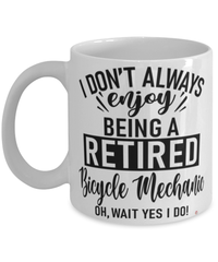 Funny Bicycle Mechanic Mug I Dont Always Enjoy Being a Retired Bicycle Mechanic Oh Wait Yes I Do Coffee Cup White