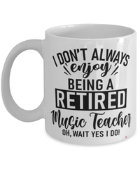 Funny Music Teacher Mug I Dont Always Enjoy Being a Retired Music Teacher Oh Wait Yes I Do Coffee Cup White