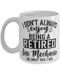 Funny Line Mechanic Mug I Dont Always Enjoy Being a Retired Line Mechanic Oh Wait Yes I Do Coffee Cup White