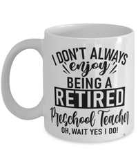 Funny Preschool Teacher Mug I Dont Always Enjoy Being a Retired Preschool Teacher Oh Wait Yes I Do Coffee Cup White